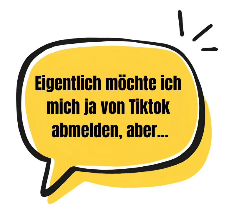 Sprechblase: Eigentlich möchte ich mich ja von TikTok abmelden, aber…